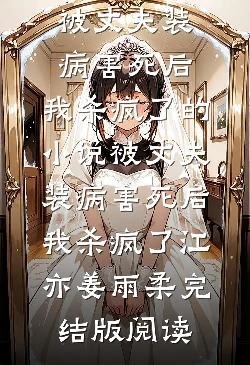 被丈夫装病害死后，我杀疯了的小说被丈夫装病害死后，我杀疯了江亦姜雨柔完结版阅读