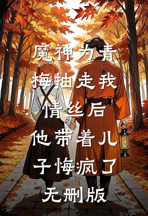 魔神为青梅抽走我情丝后，他带着儿子悔疯了。无删版