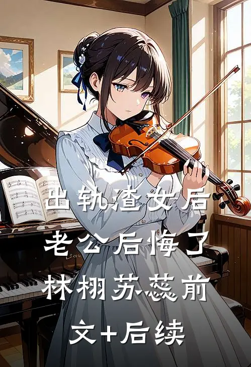 出轨渣女后，老公后悔了林栩苏蕊前文+后续