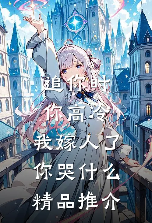 追你时你高冷，我嫁人了你哭什么精品推介