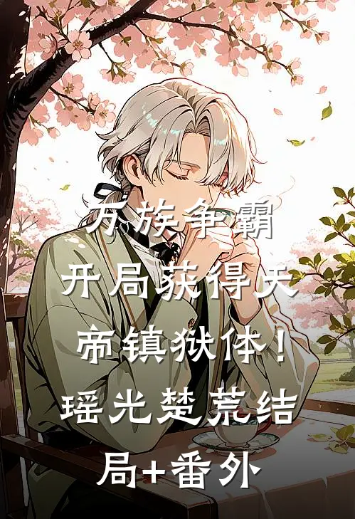 万族争霸：开局获得天帝镇狱体！瑶光楚荒结局+番外