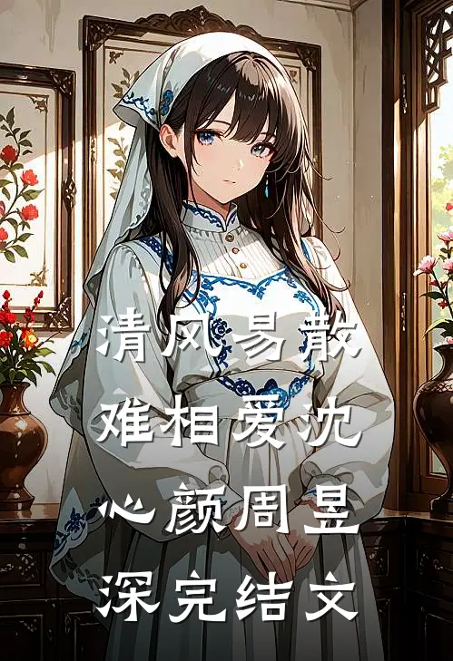 清风易散难相爱沈心颜周昱深完结文