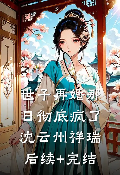 世子再婚那日彻底疯了沈云州祥瑞后续+完结