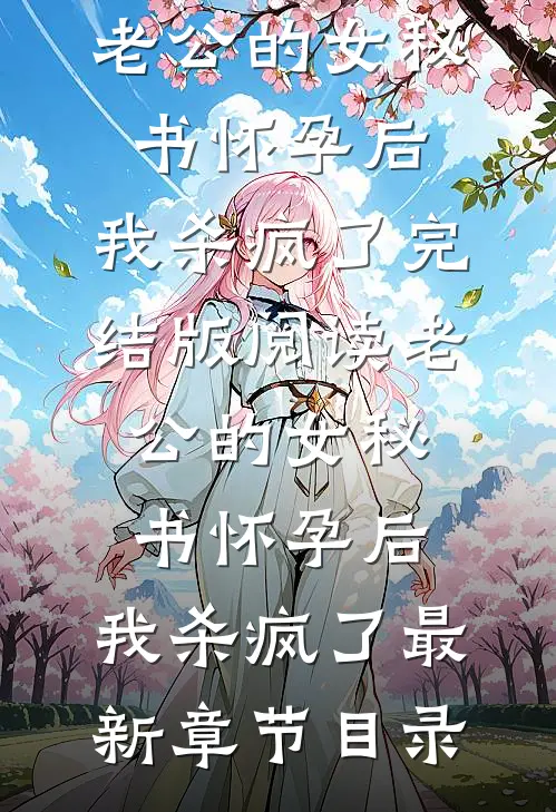 《老公的女秘书怀孕后，我杀疯了》完结版阅读《老公的女秘书怀孕后，我杀疯了》最新章节目录