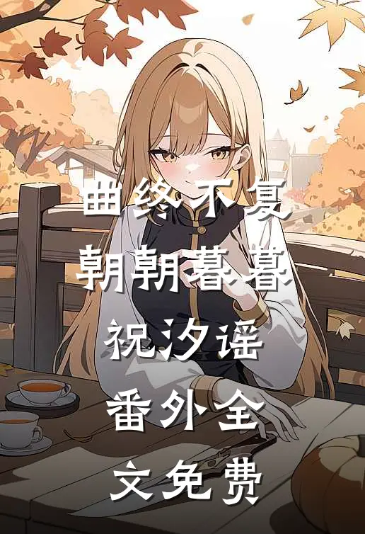曲终不复朝朝暮暮祝汐谣： 番外全文免费