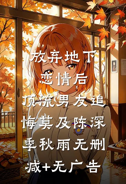 放弃地下恋情后，顶流男友追悔莫及陈深季秋雨无删减+无广告