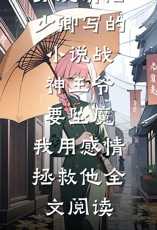 苏婉清陆少卿写的小说战神王爷要坠魔，我用感情拯救他全文阅读