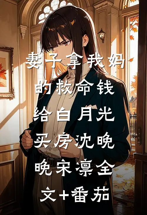 妻子拿我妈的救命钱给白月光买房沈晚晚宋凛全文+番茄