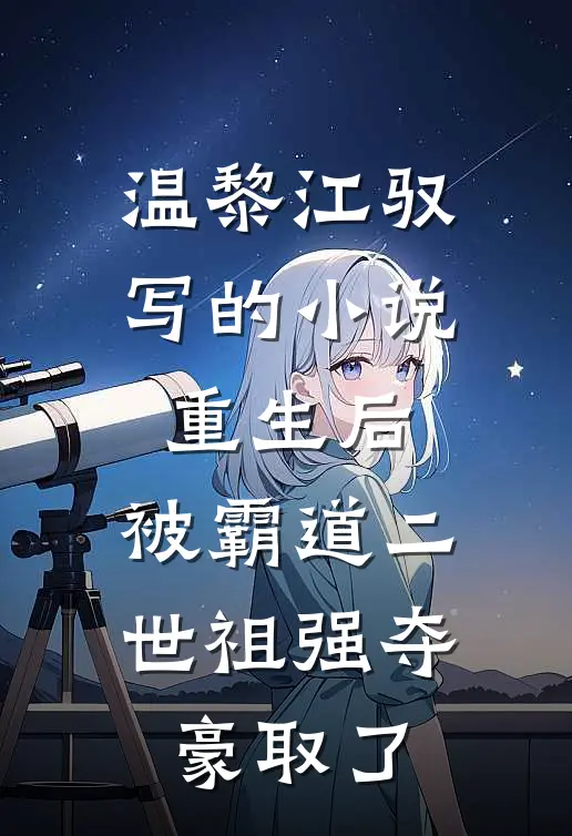 温黎江驭写的小说重生后，被霸道二世祖强夺豪取了