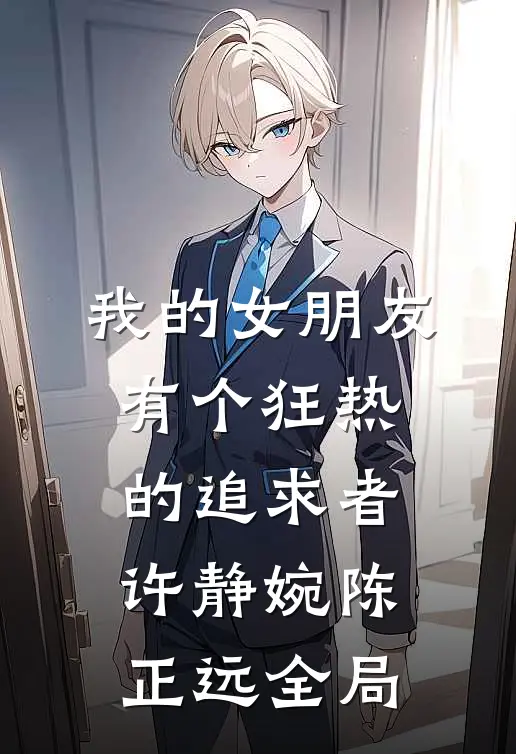 我的女朋友有个狂热的追求者： 许静婉陈正远全局