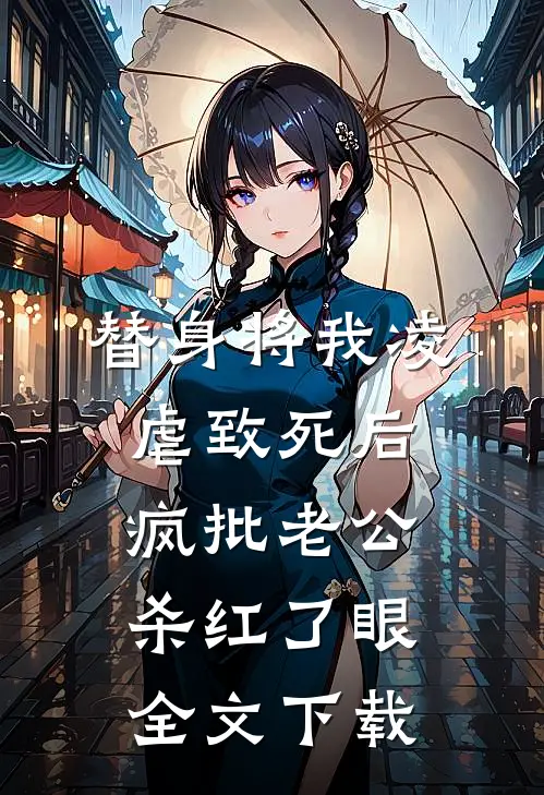 替身将我凌虐致死后，疯批老公杀红了眼全文下载