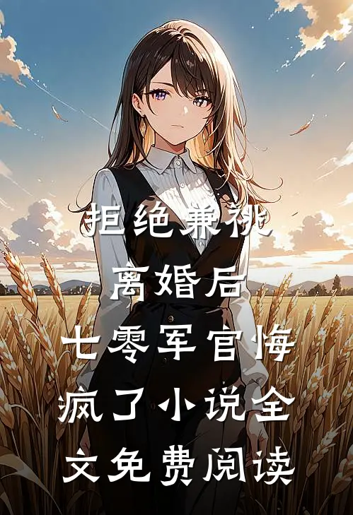 拒绝兼祧离婚后，七零军官悔疯了小说全文免费阅读
