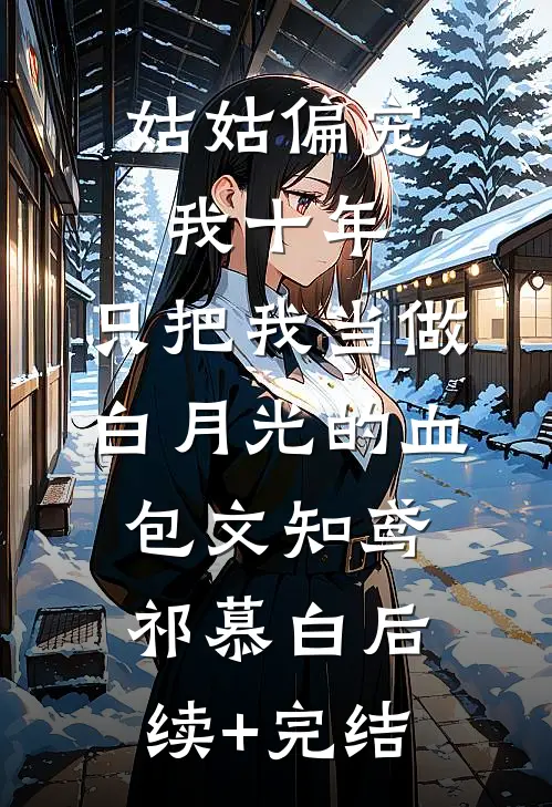 姑姑偏宠我十年，只把我当做白月光的血包文知鸢祁慕白后续+完结