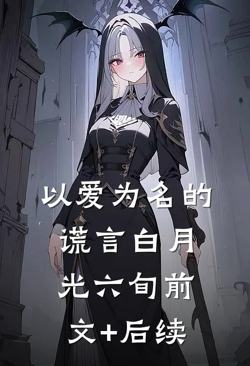 以爱为名的谎言白月光六旬前文+后续