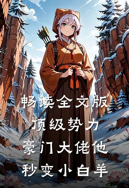 畅读全文版顶级势力，豪门大佬他秒变小白羊
