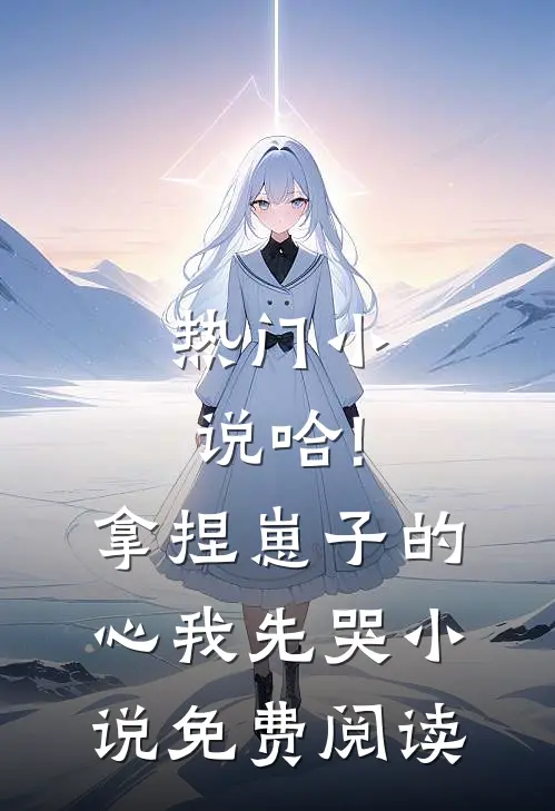 热门小说哈!拿捏崽子的心,我先哭小说免费阅读