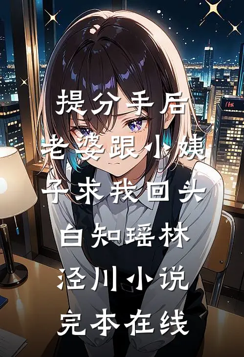 提分手后，老婆跟小姨子求我回头白知瑶林泾川小说完本在线