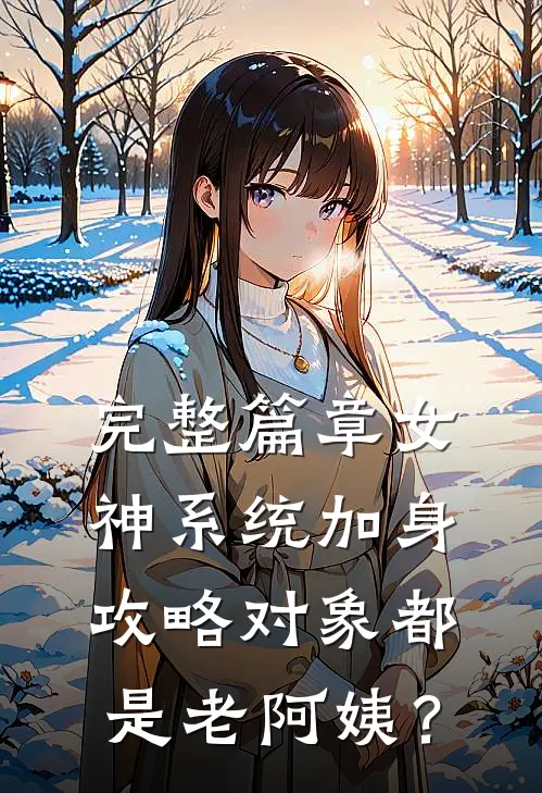 完整篇章女神系统加身，攻略对象都是老阿姨？