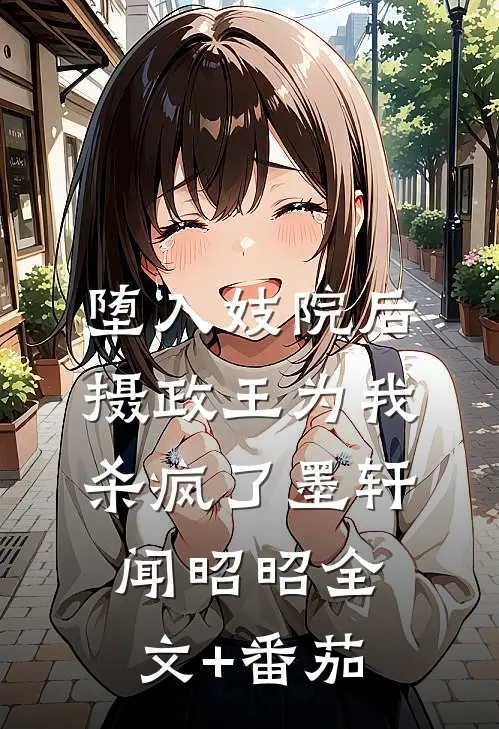 堕入妓院后，摄政王为我杀疯了墨轩闻昭昭全文+番茄
