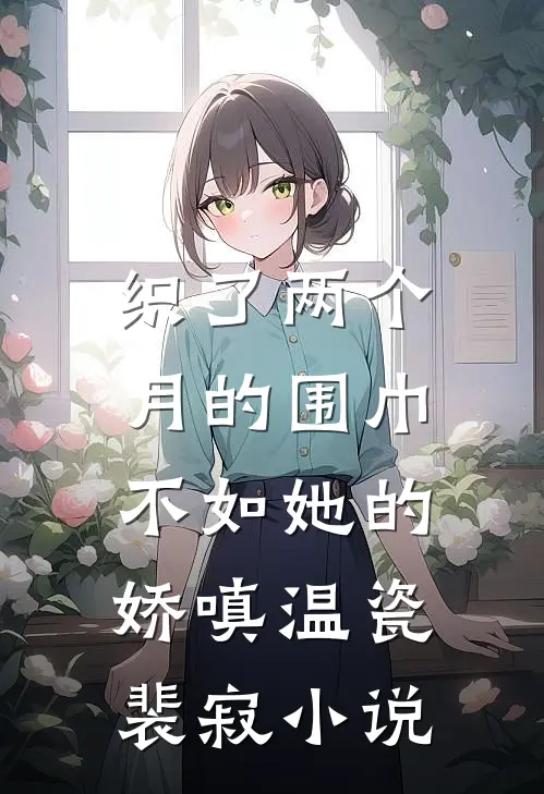 织了两个月的围巾，不如她的娇嗔温瓷裴寂小说