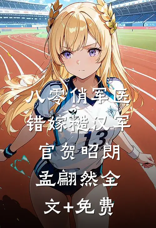 八零俏军医错嫁糙汉军官贺昭朗孟翩然全文+免费