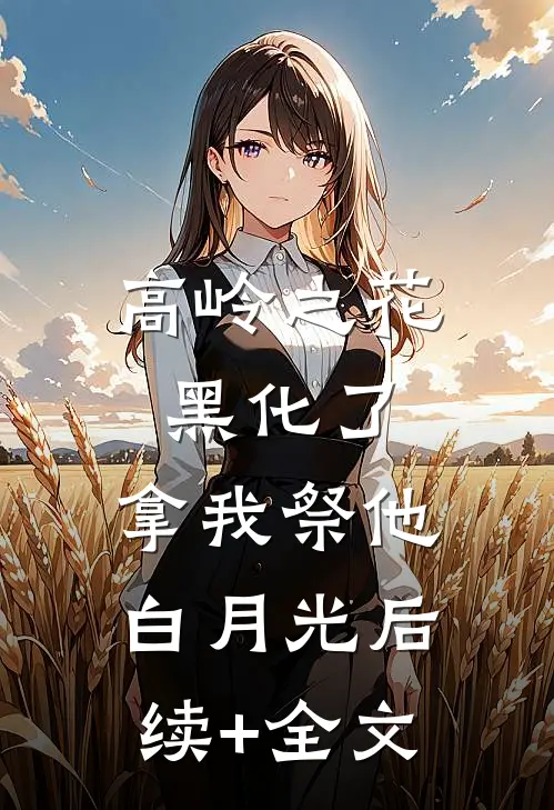 高岭之花黑化了，拿我祭他白月光后续+全文
