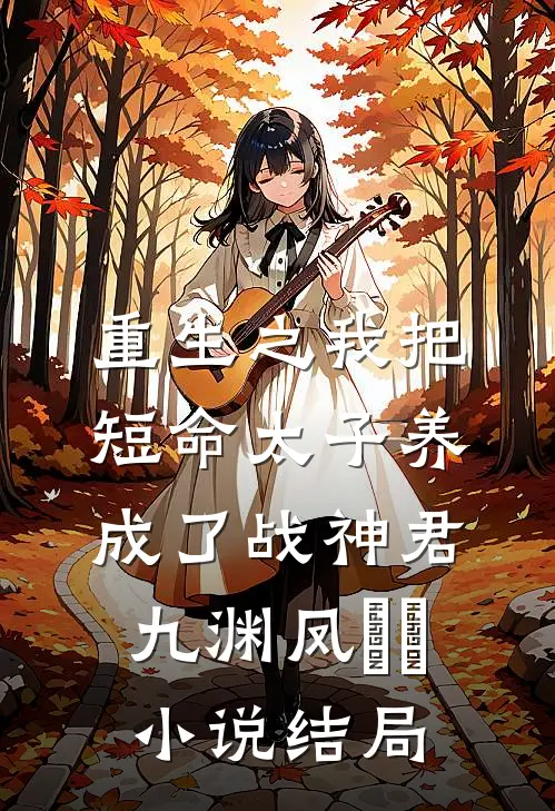 重生之我把短命太子养成了战神君九渊凤嫋嫋小说结局