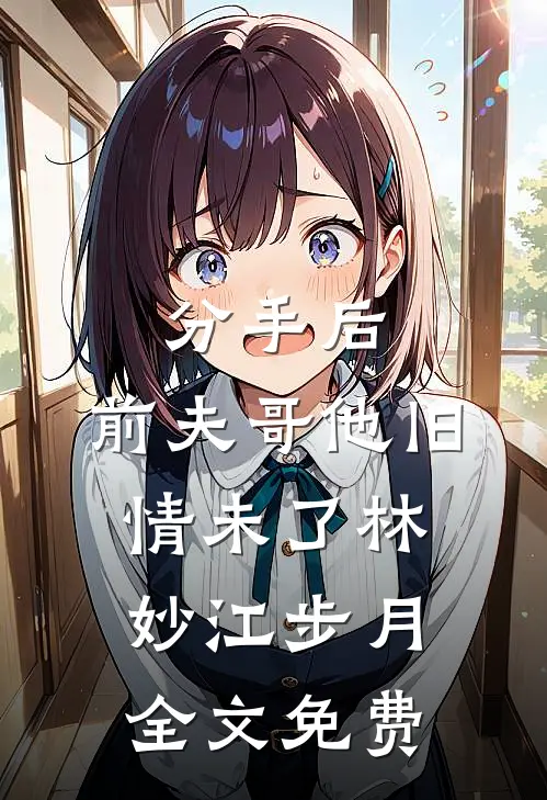 分手后，前夫哥他旧情未了林妙江步月全文免费