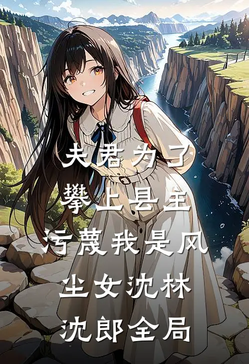 夫君为了攀上县主，污蔑我是风尘女沈林沈郎全局