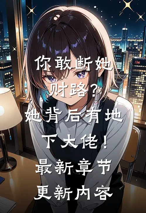 你敢断她财路？她背后有地下大佬！最新章节更新内容