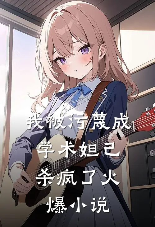 我被污蔑成学术妲己，杀疯了火爆小说