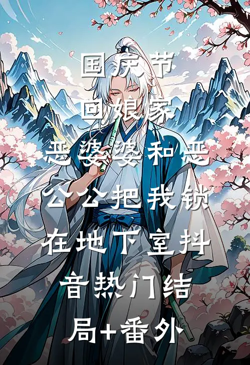 国庆节回娘家，恶婆婆和恶公公把我锁在地下室抖音热门结局+番外