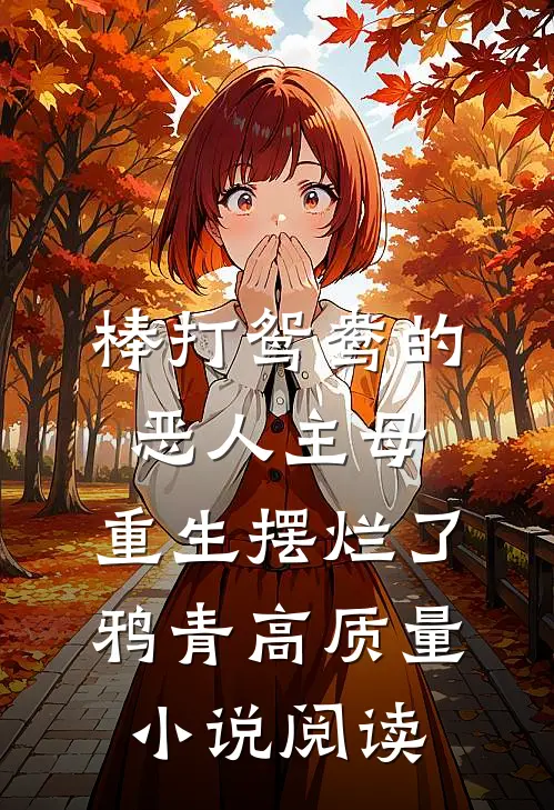 棒打鸳鸯的恶人主母,重生摆烂了鸦青高质量小说阅读