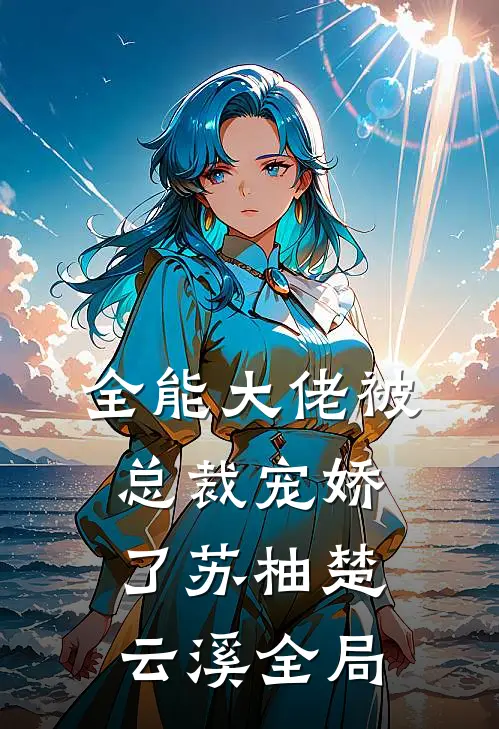 全能大佬被总裁宠娇了苏柚楚云溪全局