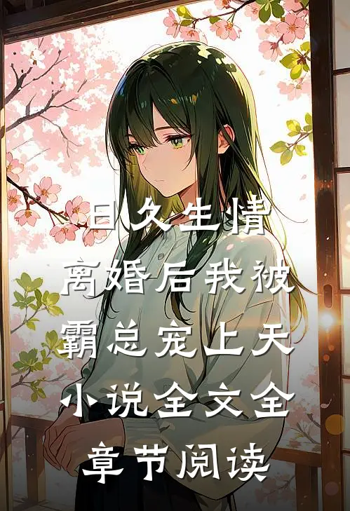 日久生情：离婚后我被霸总宠上天小说全文全章节阅读