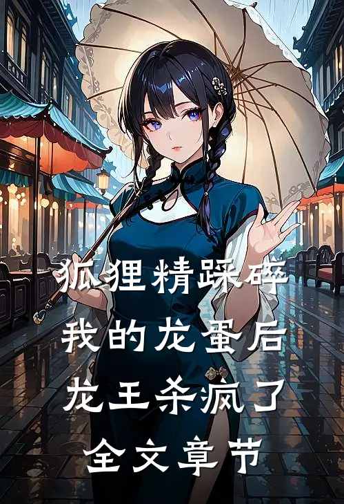 狐狸精踩碎我的龙蛋后，龙王杀疯了全文章节