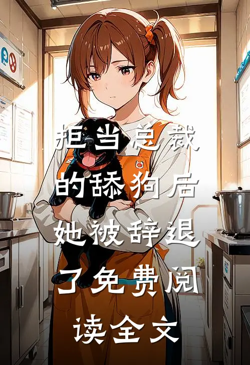 拒当总裁的舔狗后，她被辞退了免费阅读全文