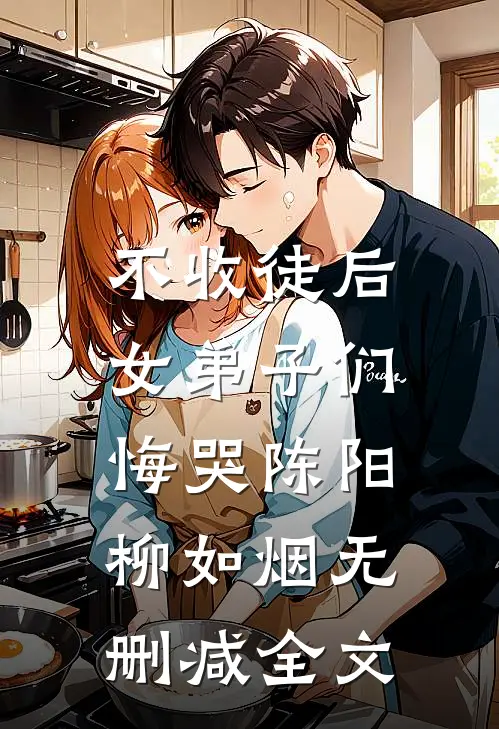 不收徒后，女弟子们悔哭陈阳柳如烟无删减全文