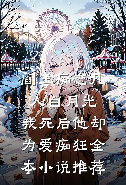 阎王痴恋凡人白月光，我死后他却为爱痴狂全本小说推荐