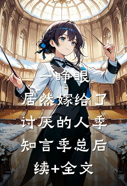 一睁眼，居然嫁给了讨厌的人季知言季总后续+全文
