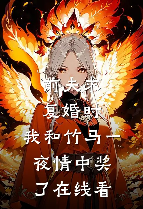 前夫求复婚时，我和竹马一夜情中奖了在线看