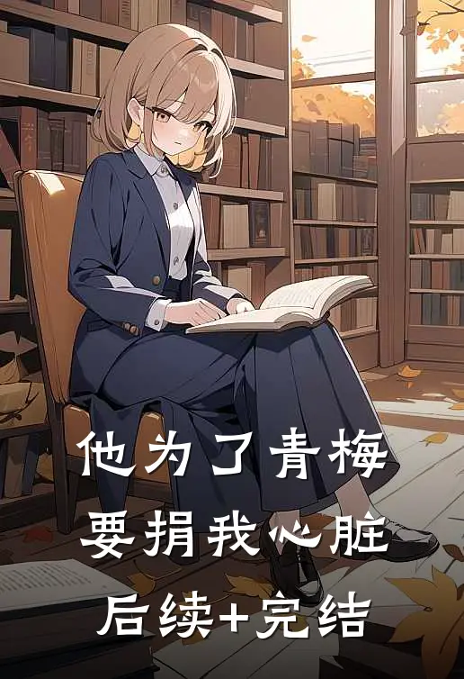 他为了青梅要捐我心脏后续+完结