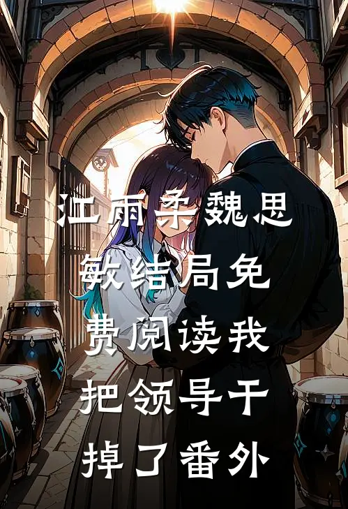 江雨柔魏思敏结局免费阅读我把领导干掉了番外