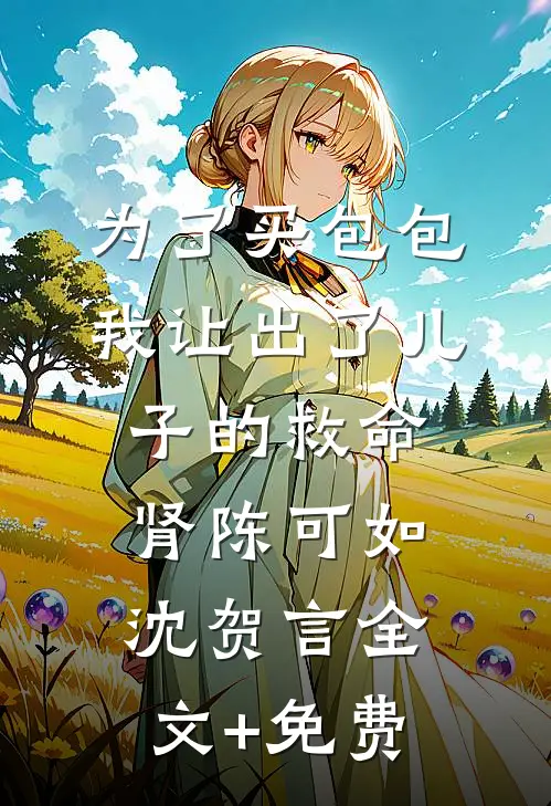 为了买包包，我让出了儿子的救命肾陈可如沈贺言全文+免费