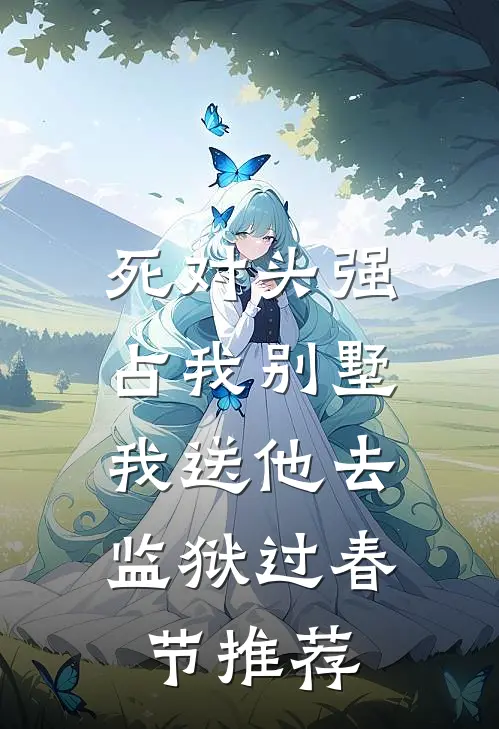 死对头强占我别墅，我送他去监狱过春节推荐