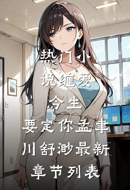 热门小说缠爱：今生，要定你（孟聿川舒渺）最新章节列表