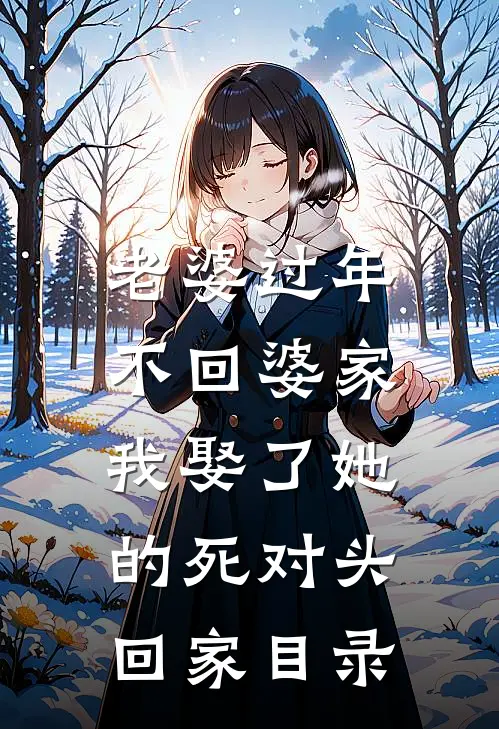老婆过年不回婆家，我娶了她的死对头回家目录