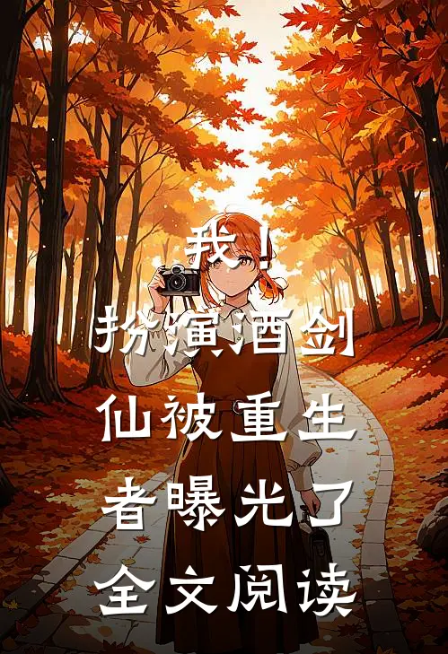 我！扮演酒剑仙，被重生者曝光了全文阅读
