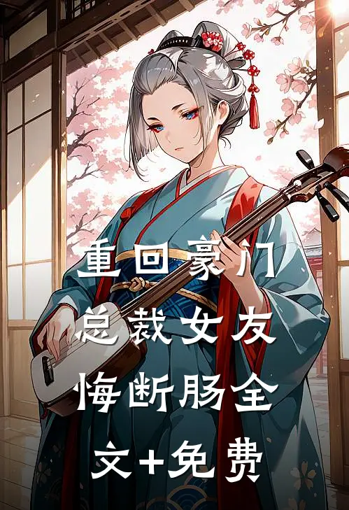 重回豪门，总裁女友悔断肠全文+免费