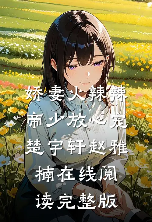 娇妻火辣辣：帝少放心宠 楚宇轩赵雅楠在线阅读完整版